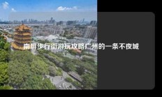 南屏步行街游玩攻略广州的一条不夜城