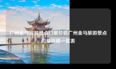 广州金马旅游景点门票价格广州金马旅游景点门票价格一览表