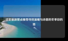 过冬旅游景点推荐寻找温暖与诗意的冬季目的地