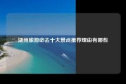 湖州旅游必去十大景点推荐理由有哪些