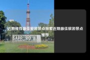近期推荐最佳旅游景点探索近期最佳旅游景点推荐