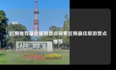 近期推荐最佳旅游景点探索近期最佳旅游景点推荐