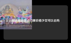 附近旅游景点门票价格少女可以去吗