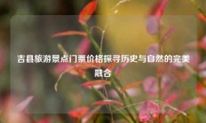 吉县旅游景点门票价格探寻历史与自然的完美融合