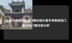 长春冬季旅游景点门票价格长春冬季旅游热门景点及门票价格分析