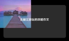 去丽江游玩的攻略作文