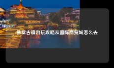 佛堂古镇游玩攻略从国际商贸城怎么去