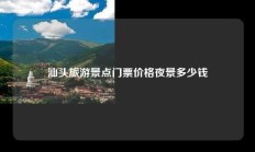 汕头旅游景点门票价格夜景多少钱