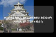 2018香港旅游景点门票价格香港旅游业的变迁与2018年热门景点门票价格变动