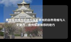贵州旅游推荐的地方探索贵州的自然奇观与人文魅力，贵州旅游推荐的地方