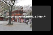 珠海附近好玩的旅游景点门票价格多少