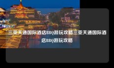 三亚天通国际酒店BBQ游玩攻略三亚天通国际酒店BBQ游玩攻略