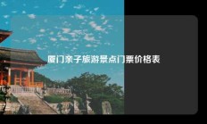 厦门亲子旅游景点门票价格表
