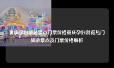 重庆孕妇旅游景点门票价格重庆孕妇游览热门旅游景点及门票价格解析
