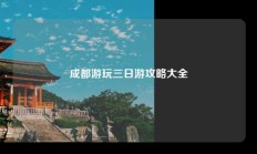 成都游玩三日游攻略大全