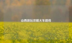 山西游玩攻略火车路线