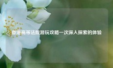 香港高等法院游玩攻略一次深入探索的体验