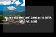 佛山亲子旅游景点门票价格佛山亲子旅游的热门景点与门票价格