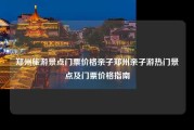 郑州旅游景点门票价格亲子郑州亲子游热门景点及门票价格指南