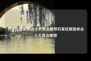 石家庄旅游必去十大景点推荐石家庄旅游必去十大景点推荐