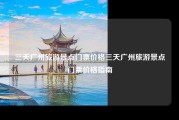 三天广州旅游景点门票价格三天广州旅游景点门票价格指南