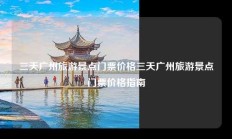 三天广州旅游景点门票价格三天广州旅游景点门票价格指南