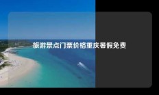 旅游景点门票价格重庆暑假免费