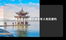 三峡旅游景点门票价格老年人有优惠吗