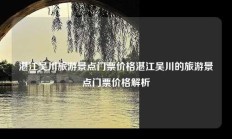 湛江吴川旅游景点门票价格湛江吴川的旅游景点门票价格解析