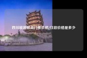 四川旅游景点门票价格2日游价格是多少