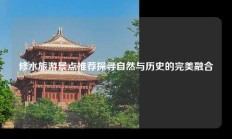 修水旅游景点推荐探寻自然与历史的完美融合