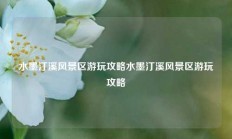 水墨汀溪风景区游玩攻略水墨汀溪风景区游玩攻略