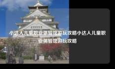 小达人儿童职业体验馆游玩攻略小达人儿童职业体验馆游玩攻略