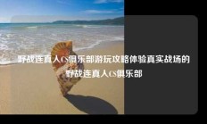 野战连真人CS俱乐部游玩攻略体验真实战场的野战连真人CS俱乐部