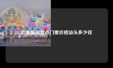 广东旅游景点门票价格汕头多少钱