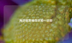 海边旅游推荐攻略一日游