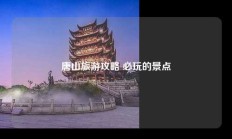 唐山旅游攻略 必玩的景点