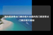 国内旅游景点门票价格大全国内热门旅游景点门票价格大揭秘