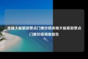 赤峰大板旅游景点门票价格赤峰大板旅游景点门票价格调查报告