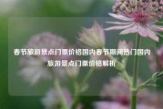 春节旅游景点门票价格国内春节期间热门国内旅游景点门票价格解析