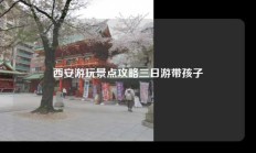 西安游玩景点攻略三日游带孩子