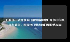 广东佛山旅游景点门票价格探索广东佛山的美丽与繁华，游览热门景点的门票价格指南