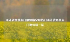 海外旅游景点门票价格全球热门海外旅游景点门票价格一览
