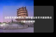 山东冬天旅游景点门票价格山东冬天旅游景点门票价格解析