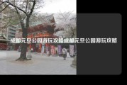 成都元旦公园游玩攻略成都元旦公园游玩攻略
