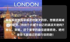 暑假旅游推荐草原喜欢夏天的你，想要逃离城市的喧嚣，寻找一片属于自己的清凉天地吗？那么，草原，这个夏季的最佳避暑胜地，绝对是你不能错过的旅行目的地！