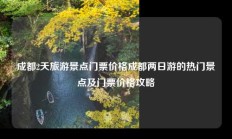 成都2天旅游景点门票价格成都两日游的热门景点及门票价格攻略