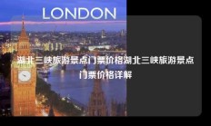 湖北三峡旅游景点门票价格湖北三峡旅游景点门票价格详解