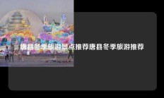 唐县冬季旅游景点推荐唐县冬季旅游推荐