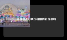 五一旅游景点门票价格国内有优惠吗